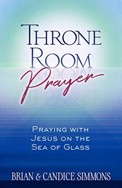 Throne Room Prayer: Praying with Jesus on the Sea of Glass, Brian Dr Simmons ; Candice Simmons - Paperback - 9781424557820