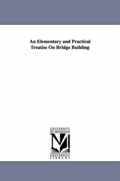 An Elementary and Practical Treatise On Bridge Building, Squire Whipple - Paperback - 9781425543563