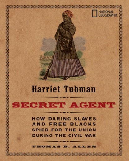 Harriet Tubman, Secret Agent: How Daring Slaves and Free Blacks Spied for the Union During the Civil War, Thomas B. Allen - Paperback - 9781426304019