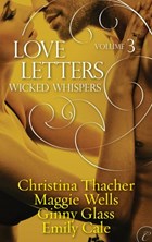 Love Letters Volume 3: Wicked Whispers | Ginny Glass ; Christina Thacher ; Emily Cale ; Maggie Wells | 