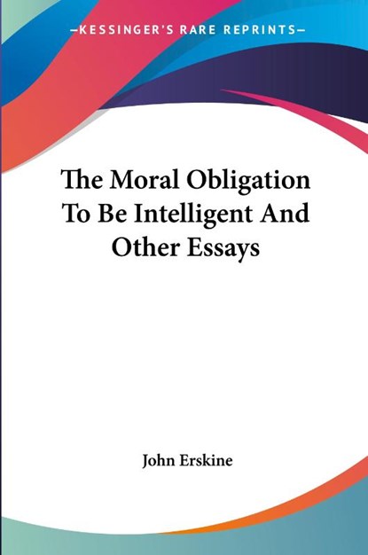 The Moral Obligation To Be Intelligent And Other Essays, John Erskine - Paperback - 9781428635449