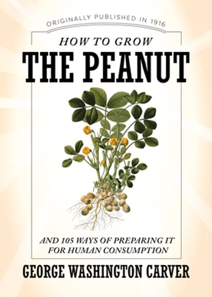 How to Grow the Peanut: And 105 Ways of Preparing It for Human Consumption, George Washington Carver - Paperback - 9781429096867