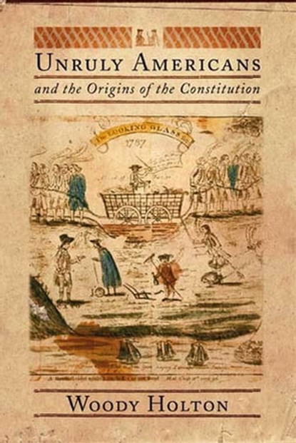 Unruly Americans and the Origins of the Constitution, Woody Holton - Ebook - 9781429923668