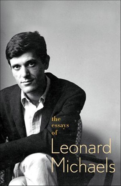 The Essays of Leonard Michaels, Leonard Michaels - Ebook - 9781429933247