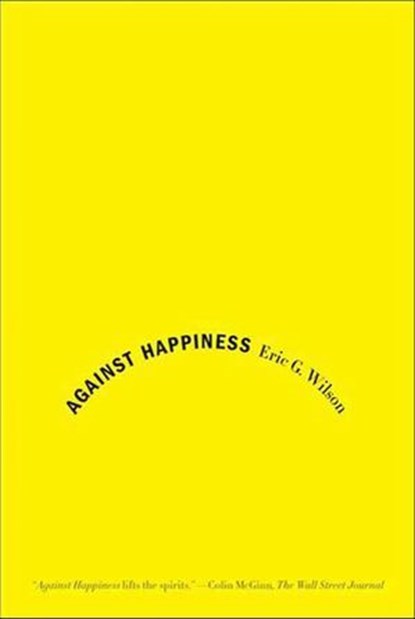 Against Happiness, Eric G. Wilson - Ebook - 9781429944212