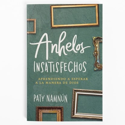 Anhelos Insatisfechos: Aprendiendo a Esperar a la Manera de Dios, Paty Namnún - Paperback - 9781430081289