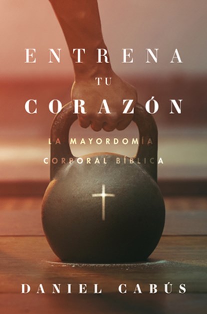 Entrena Tu Corazón: La Mayordomía Corporal Bíblica, Daniel Cabús - Paperback - 9781430081302