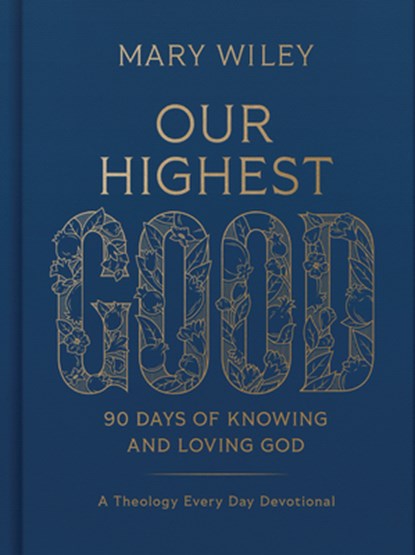 Our Highest Good: 90 Days of Knowing and Loving God (a Theology Every Day Devotional), Mary Wiley - Gebonden - 9781430087878