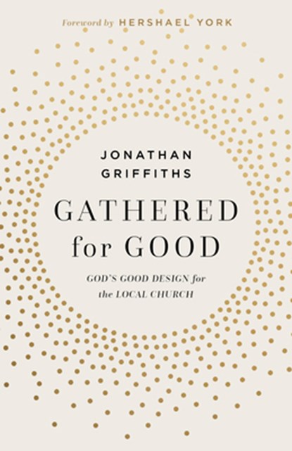 Gathered for Good: God's Good Design for the Local Church, Jonathan Griffiths - Paperback - 9781430096320