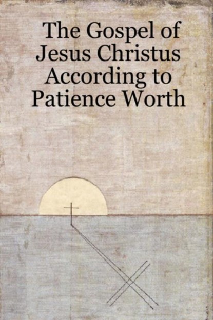 The Gospel of Jesus Christus According to Patience Worth, Patience Worth - Paperback - 9781430315759