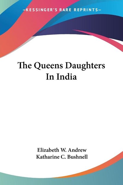 The Queens Daughters In India, Elizabeth W. Andrew ; Katharine C. Bushnell - Paperback - 9781432528287
