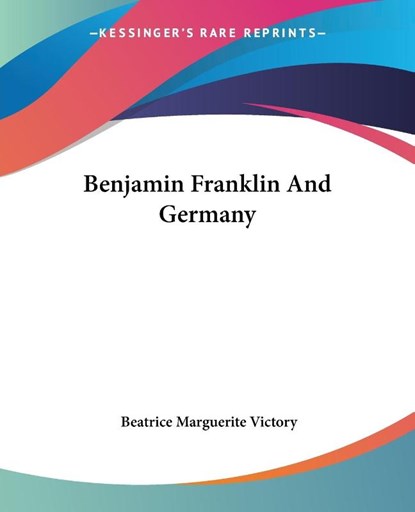 Benjamin Franklin And Germany, Beatrice Marguerite Victory - Paperback - 9781432639235