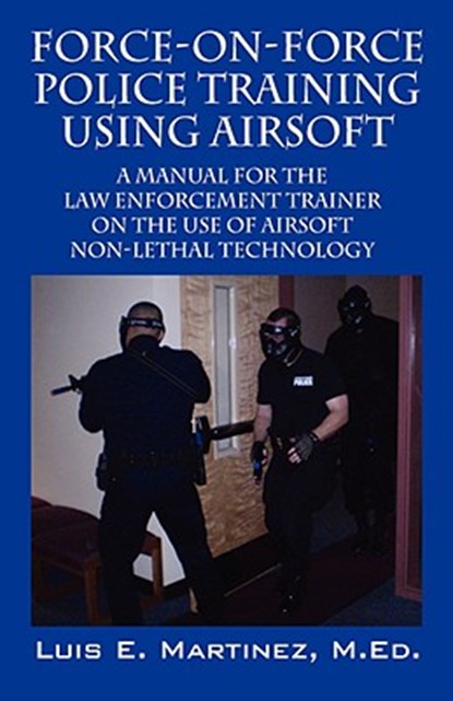 Force-On-Force Police Training Using Airsoft, Luis E Martinez Med - Paperback - 9781432726843