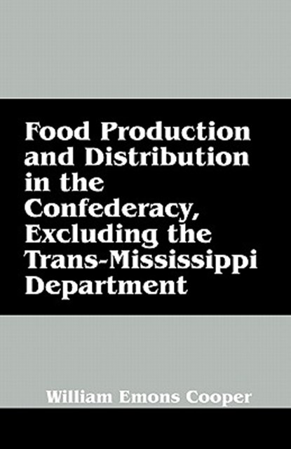 Food Production and Distribution in the Confederacy, Excluding the Trans-Mississippi Department, COOPER,  William Emons - Paperback - 9781432765514