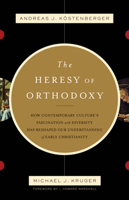 The Heresy of Orthodoxy, Andreas J. Kostenberger ; Michael J. Kruger - Paperback - 9781433501432
