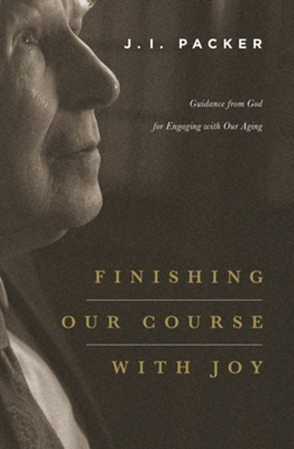 Finishing Our Course with Joy, J. I. Packer - Paperback - 9781433541063
