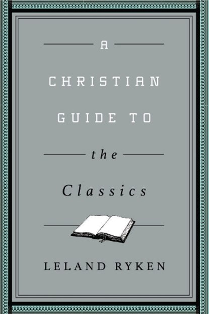 A Christian Guide to the Classics, Leland Ryken - Paperback - 9781433547034