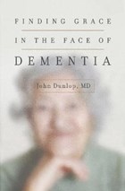 Finding Grace in the Face of Dementia | Dunlop, John, Md | 