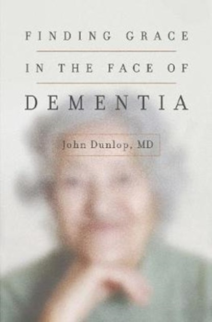 Finding Grace in the Face of Dementia, JOHN,  MD Dunlop - Paperback - 9781433552090