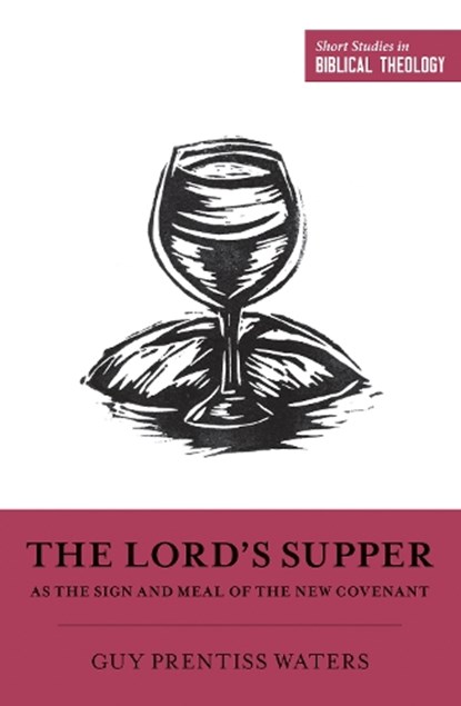 The Lord's Supper as the Sign and Meal of the New Covenant, Guy Prentiss Waters - Paperback - 9781433558375