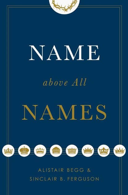 Name above All Names, Alistair Begg ; Sinclair B. Ferguson - Paperback - 9781433563188