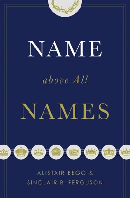 Name above All Names, Alistair Begg ; Sinclair B. Ferguson - Paperback - 9781433563188