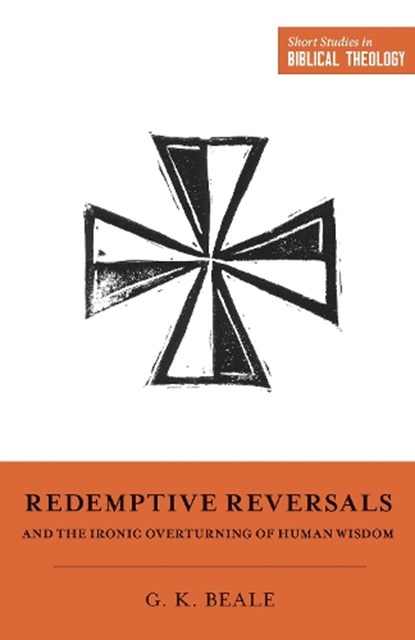 Redemptive Reversals and the Ironic Overturning of Human Wisdom, Gregory K. Beale - Paperback - 9781433563287