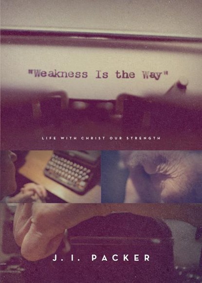 Weakness Is the Way, J. I. Packer - Paperback - 9781433563836