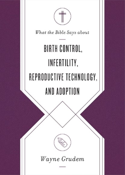 What the Bible Says about Birth Control, Infertility, Reproductive Technology, and Adoption, Wayne Grudem - Paperback - 9781433569869