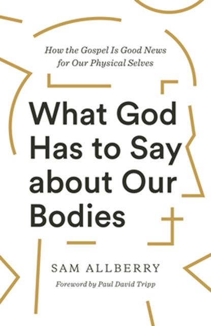 What God Has to Say about Our Bodies, Sam Allberry - Paperback - 9781433570155