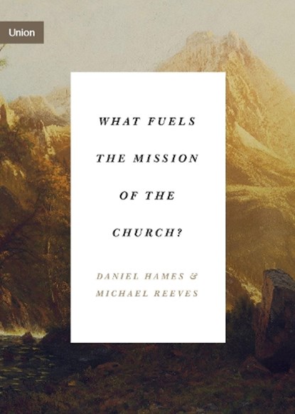 What Fuels the Mission of the Church?, Daniel Hames ; Michael Reeves - Paperback - 9781433575181
