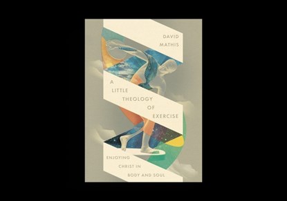 A Little Theology of Exercise, David Mathis - Paperback - 9781433598678