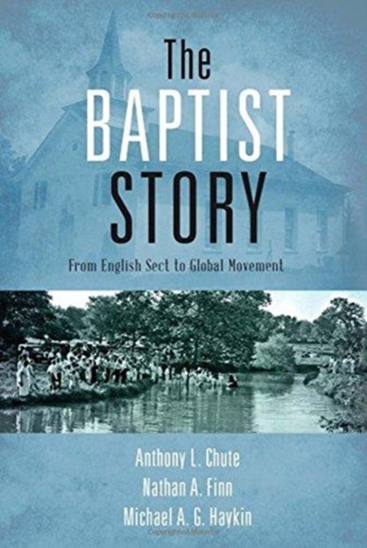 The Baptist Story, Dr. Anthony L. Chute ; Dr. Nathan A. Finn ; Michael A. G. Haykin - Gebonden - 9781433673757