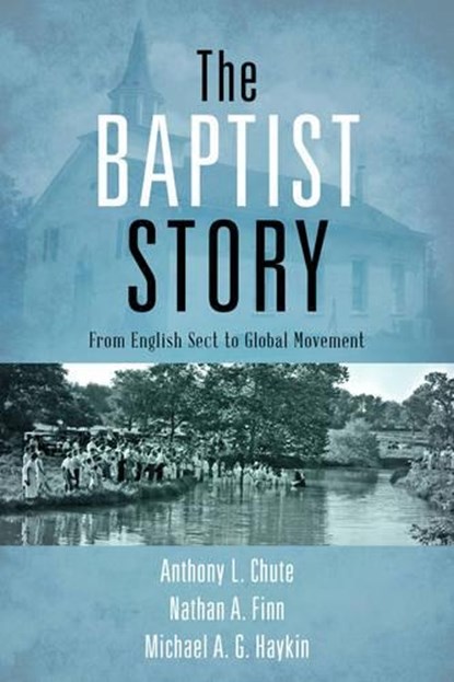 The Baptist Story, Dr. Anthony L. Chute ; Dr. Nathan A. Finn ; Michael A. G. Haykin - Gebonden - 9781433673757