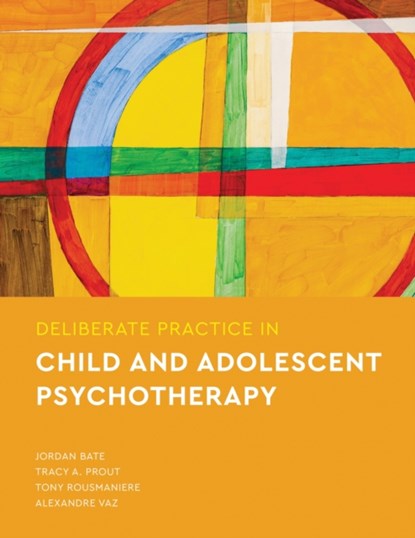 Deliberate Practice in Child and Adolescent Psychotherapy, Jordan Bate ; Tracy A Prout ; Tony Rousmaniere ; Alexandre Vaz - Paperback - 9781433837487