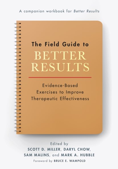 The Field Guide to Better Results, SCOTT D. MILLER ; DARYL,  PhD Chow ; Sam, DClinPsy, PhD Malins ; Mark A. Hubble - Paperback - 9781433837593
