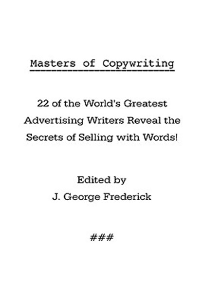 Masters of Copywriting: 22 of the World's Greatest Advertising Writers Reveal the Secrets of Selling with Words!, J. George Frederick - Paperback - 9781434102768
