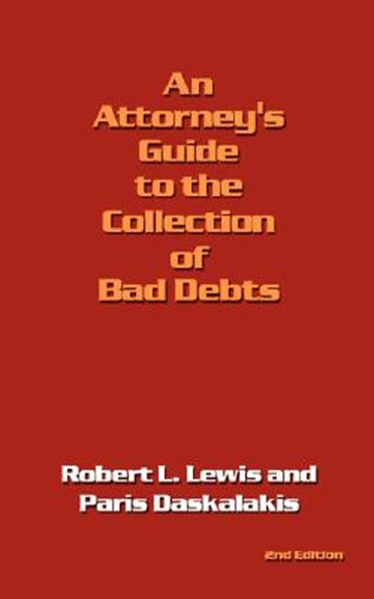 An Attorney's Guide to the Collection of Bad Debts, Robert L. Lewis ; Paris Daskalakis - Paperback - 9781434336187