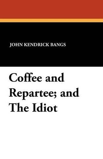 Coffee and Repartee; and The Idiot, BANGS,  John Kendrick - Paperback - 9781434431400