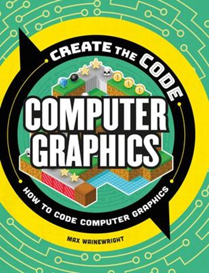 Create the Code: Computer Graphics, Max Wainewright - Gebonden - 9781438089386