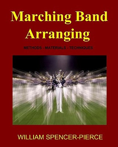 Marching Band Arranging: Methods, Materials, Techniques, William Spencer-Pierce - Paperback - 9781438266411