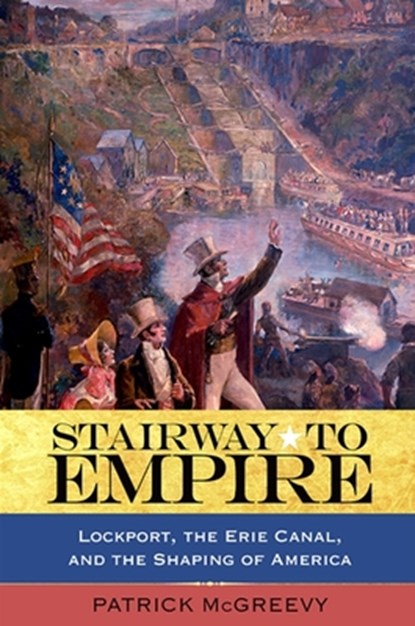 Stairway to Empire: Lockport, the Erie Canal, and the Shaping of America, Patrick McGreevy - Paperback - 9781438425283