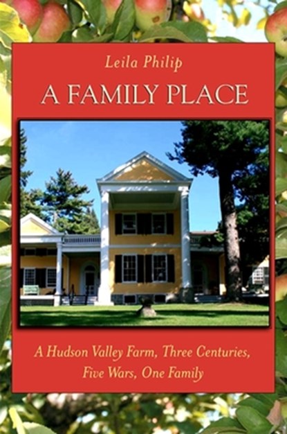 A Family Place: A Hudson Valley Farm, Three Centuries, Five Wars, One Family, Leila Philip - Paperback - 9781438427607