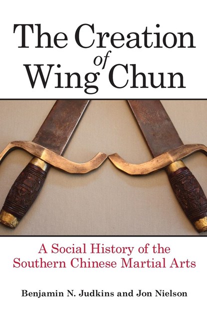 The Creation of Wing Chun, Benjamin N. Judkins ;  Jon Nielson - Paperback - 9781438456942
