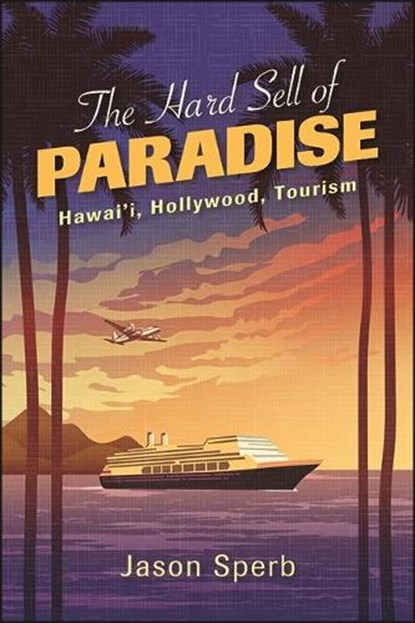 The Hard Sell of Paradise: Hawai'i, Hollywood, Tourism, SPERB,  Jason - Gebonden - 9781438487731