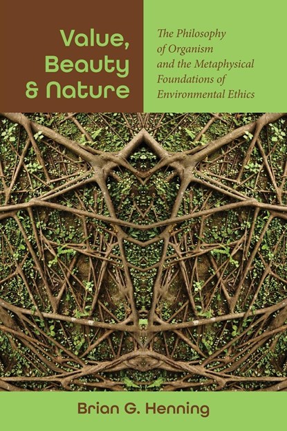 Value, Beauty, and Nature: The Philosophy of Organism and the Metaphysical Foundations of Environmental Ethics, Brian G. Henning - Paperback - 9781438495569