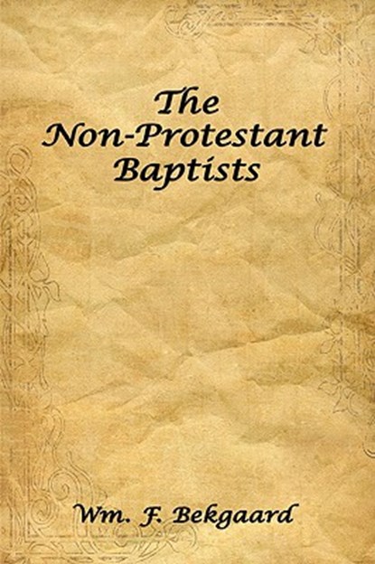 The Non-Protestant Baptists, Wm. F. Bekgaard - Paperback - 9781438917962