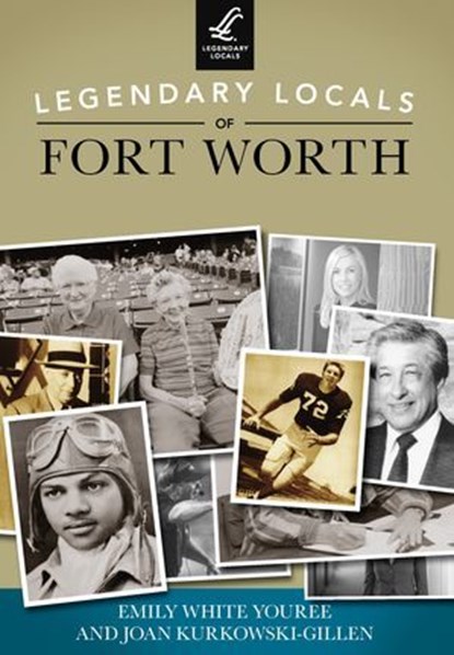 Legendary Locals of Fort Worth, Emily White Youree ; Joan Kurkowski-Gillen - Ebook - 9781439645253