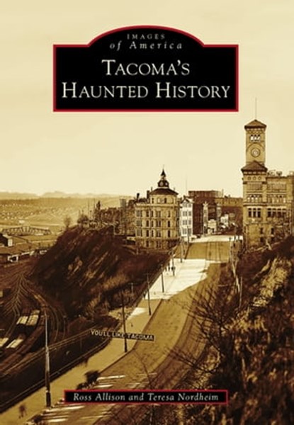 Tacoma's Haunted History, Ross Allison ; Teresa Nordheim - Ebook - 9781439647301