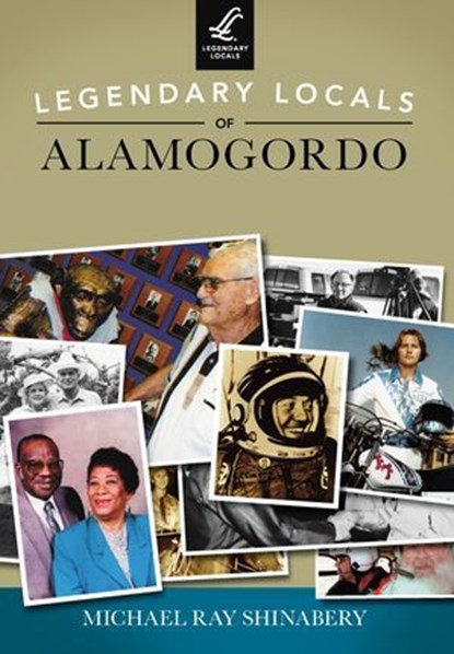 Legendary Locals of Alamogordo, Michael Ray Shinabery - Ebook - 9781439653166